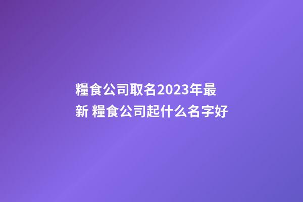 糧食公司取名2023年最新 糧食公司起什么名字好